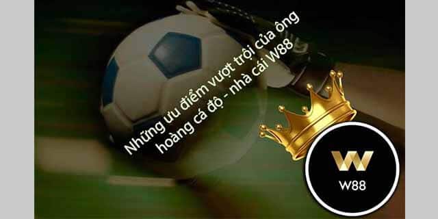 Những Ưu Điểm Vượt Trội Của Ông Hoàng Cá Độ - Nhà Cái W88